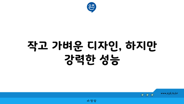 작고 가벼운 디자인, 하지만 강력한 성능