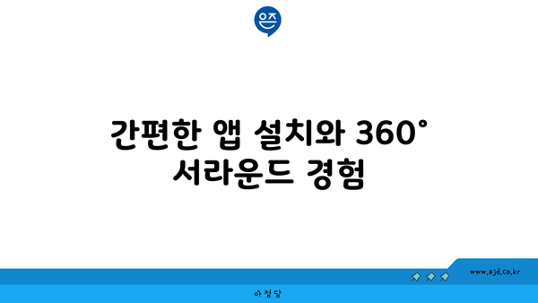 간편한 앱 설치와 360° 서라운드 경험