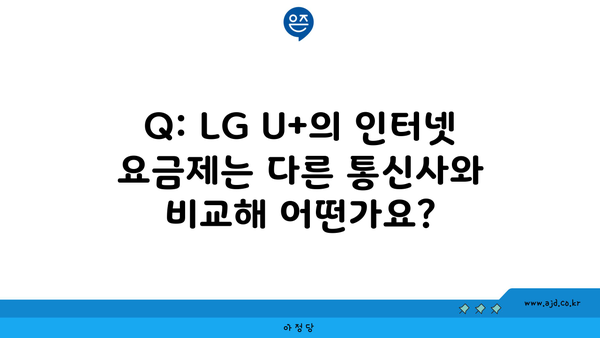 Q: LG U+의 인터넷 요금제는 다른 통신사와 비교해 어떤가요?