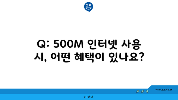 Q: 500M 인터넷 사용 시, 어떤 혜택이 있나요?