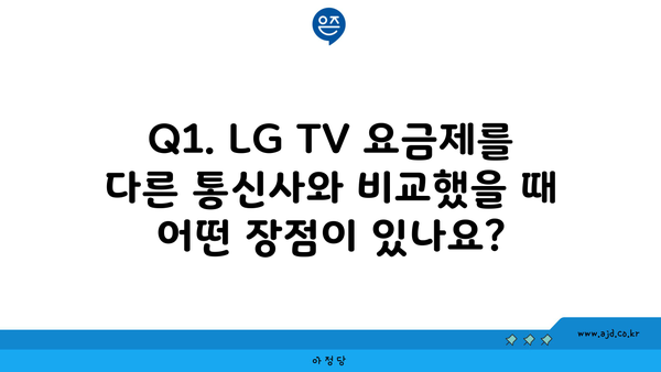 Q1. LG TV 요금제를 다른 통신사와 비교했을 때 어떤 장점이 있나요?