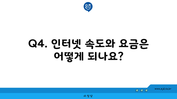 Q4. 인터넷 속도와 요금은 어떻게 되나요?