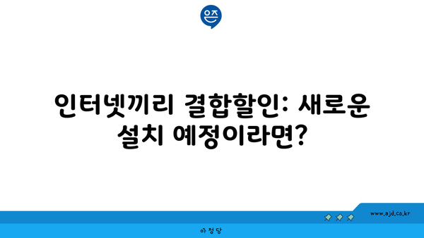 인터넷끼리 결합할인: 새로운 설치 예정이라면?