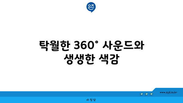 탁월한 360° 사운드와 생생한 색감