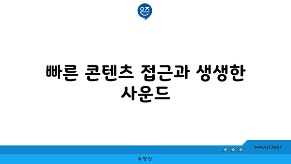 빠른 콘텐츠 접근과 생생한 사운드