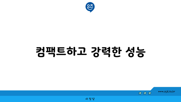 컴팩트하고 강력한 성능