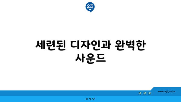 세련된 디자인과 완벽한 사운드