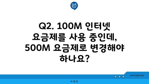 Q2. 100M 인터넷 요금제를 사용 중인데, 500M 요금제로 변경해야 하나요?