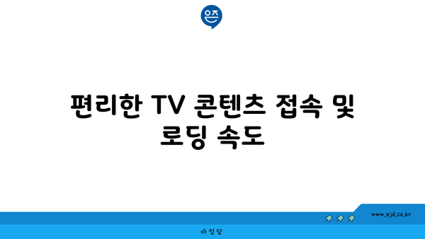 편리한 TV 콘텐츠 접속 및 로딩 속도