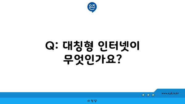 Q: 대칭형 인터넷이 무엇인가요?