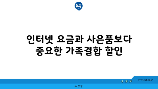 인터넷 요금과 사은품보다 중요한 가족결합 할인