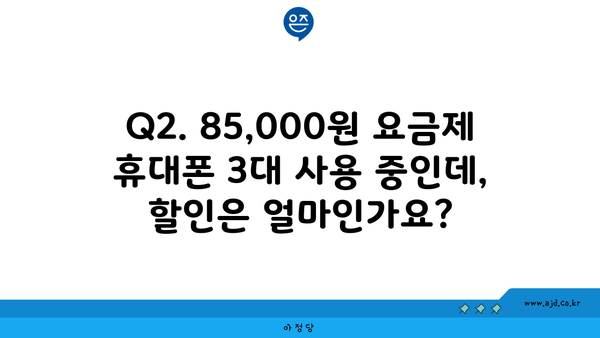 Q2. 85,000원 요금제 휴대폰 3대 사용 중인데, 할인은 얼마인가요?