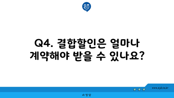 Q4. 결합할인은 얼마나 계약해야 받을 수 있나요?