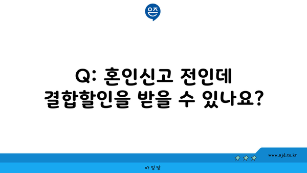 Q: 혼인신고 전인데 결합할인을 받을 수 있나요?