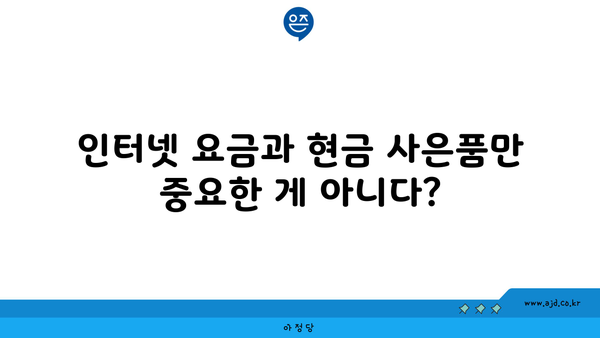 인터넷 요금과 현금 사은품만 중요한 게 아니다?