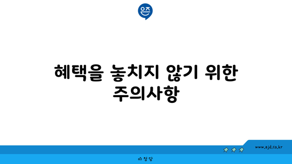 혜택을 놓치지 않기 위한 주의사항