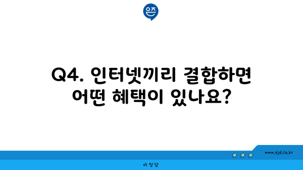 Q4. 인터넷끼리 결합하면 어떤 혜택이 있나요?