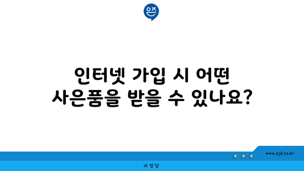 인터넷 가입 시 어떤 사은품을 받을 수 있나요?