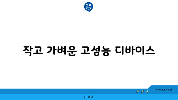 작고 가벼운 고성능 디바이스