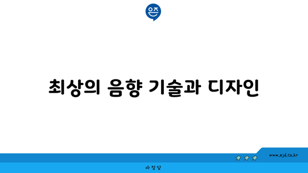 최상의 음향 기술과 디자인