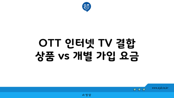 OTT 인터넷 TV 결합 상품 vs 개별 가입 요금