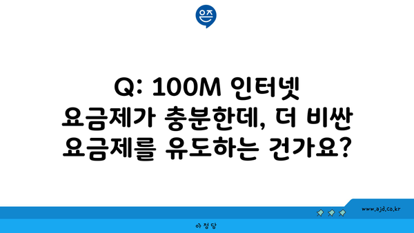 Q: 100M 인터넷 요금제가 충분한데, 더 비싼 요금제를 유도하는 건가요?