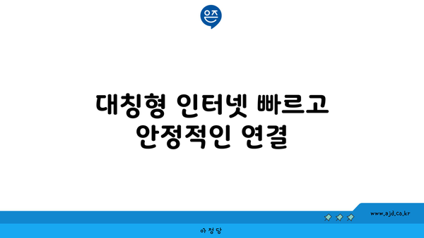 대칭형 인터넷 빠르고 안정적인 연결