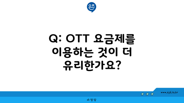 Q: OTT 요금제를 이용하는 것이 더 유리한가요?