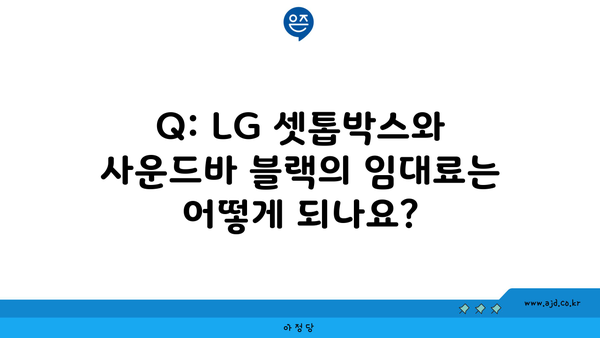 Q: LG 셋톱박스와 사운드바 블랙의 임대료는 어떻게 되나요?