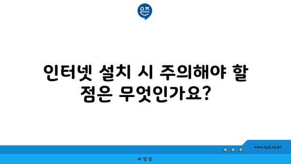 인터넷 설치 시 주의해야 할 점은 무엇인가요?