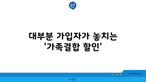 대부분 가입자가 놓치는 '가족결합 할인'