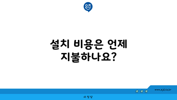 설치 비용은 언제 지불하나요?