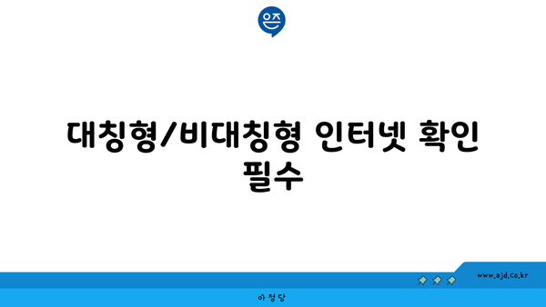 대칭형/비대칭형 인터넷 확인 필수