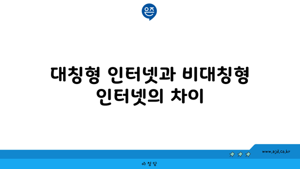 대칭형 인터넷과 비대칭형 인터넷의 차이