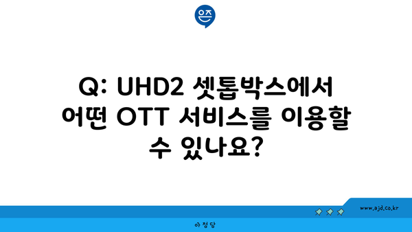 Q: UHD2 셋톱박스에서 어떤 OTT 서비스를 이용할 수 있나요?