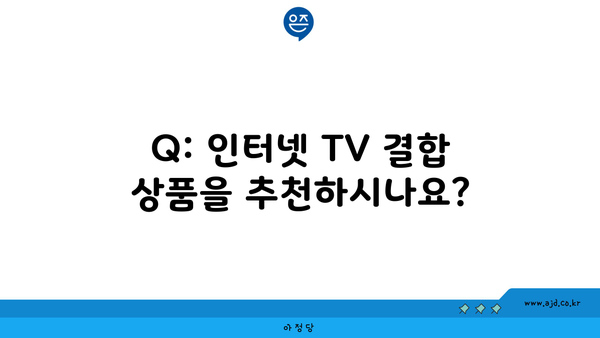 Q: 인터넷 TV 결합 상품을 추천하시나요?