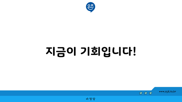 지금이 기회입니다!