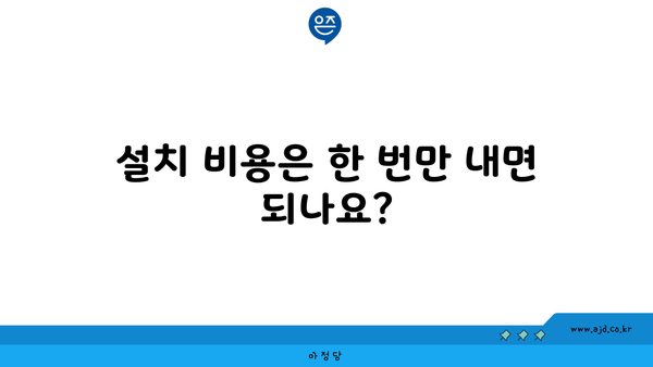 설치 비용은 한 번만 내면 되나요?