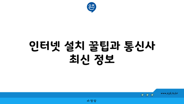 인터넷 설치 꿀팁과 통신사 최신 정보