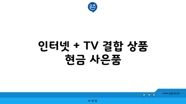 인터넷 + TV 결합 상품 현금 사은품