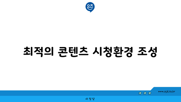 최적의 콘텐츠 시청환경 조성