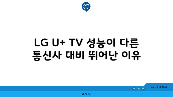 LG U+ TV 성능이 다른 통신사 대비 뛰어난 이유