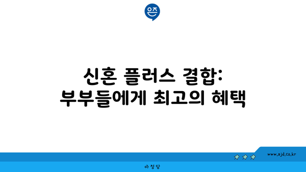 신혼 플러스 결합: 부부들에게 최고의 혜택