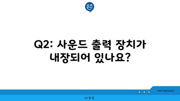 Q2: 사운드 출력 장치가 내장되어 있나요?