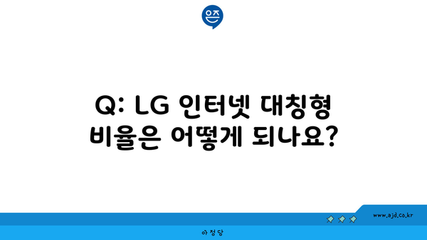 Q: LG 인터넷 대칭형 비율은 어떻게 되나요?