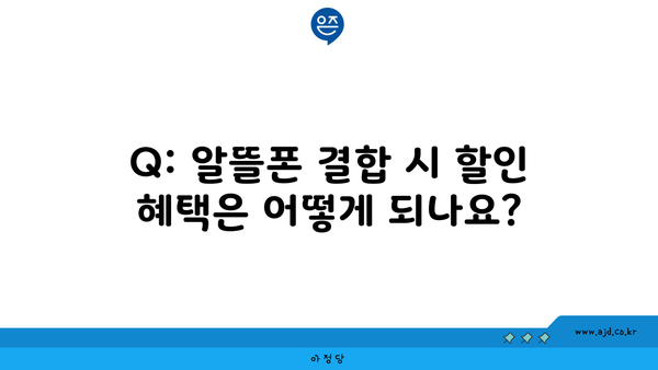 Q: 알뜰폰 결합 시 할인 혜택은 어떻게 되나요?