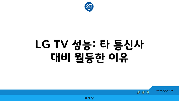 LG TV 성능: 타 통신사 대비 월등한 이유