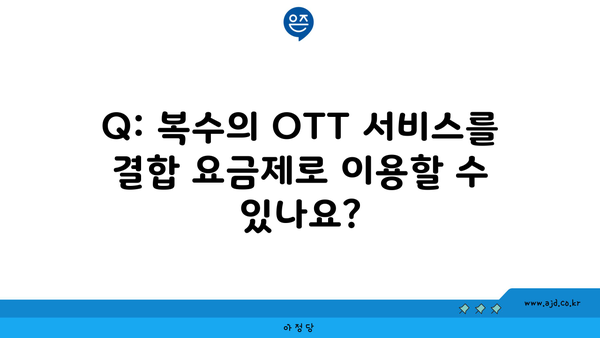 Q: 복수의 OTT 서비스를 결합 요금제로 이용할 수 있나요?