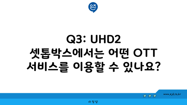 Q3: UHD2 셋톱박스에서는 어떤 OTT 서비스를 이용할 수 있나요?