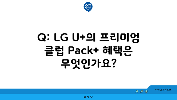 Q: LG U+의 프리미엄 클럽 Pack+ 혜택은 무엇인가요?